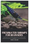 Freshwater Shrimps for Beginners: A Complete Guide into Freshwater Shrimps (Neocaridina and Caridina), Varieties, Species, where to Buy, Tank Setup, F - Frank A. Holland - 9798309451043