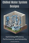 Chilled Water System Designs: Optimizing Efficiency, Performance, and Reliability - Charles Nehme - 9798309623822