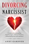 Divorcing a Narcissist: A Guide to Everything from Legal Strategies, Self-Care Practices, and Reclaiming Your Life with Grace - Andy Gardner - 9798309791286