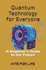 Quantum Technology for Everyone: A Beginner's Guide to the Future - Kits for Life - 9798309797455