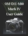 OM-D E-M10 Mark IV User Guide: From Beginner to Advanced Mastering the OM-D E-M10 Mark IV - Zoey Fortnite - 9798309799763