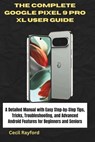 The Complete Google Pixel 9 Pro XL User Guide: A Detailed Manual with Easy Step-by-Step Tips, Tricks, Troubleshooting, and Advanced Android Features f - Cecil Rayford - 9798310097599