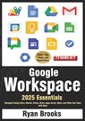 Google Workspace Essentials: A Comprehensive 13-in-1 Guide for Beginners: Navigate Google Docs, Sheets, Slides, Drive, Apps Script, Meet, and Other Ke - Ryan Brooks - 9798310208469