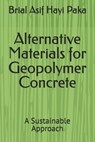 Alternative Materials for Geopolymer Concrete: A Sustainable Approach - Brial Asif Hayi Paka - 9798310465589