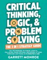Critical Thinking, Logic & Problem Solving - The 3 in 1 Guide: 120 Techniques to Evade Logical Fallacies, Make Optimal Decisions & Think Through Anyth - Garrett Monroe - 9798310497085