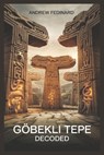 Göbekli Tepe Decoded: Exploring the Forgotten Knowledge of the World's First Temple and the Origins of Complex Society - Andrew Fedinard - 9798310536630