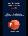 Microsoft PowerPoint 2025: A Step-by-Step Guide for Beginners and Professionals - Antonio Todd - 9798310579316