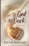 Tears Go to God in The Dark: A Love Story - David Weaver - 9798310780156