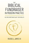 The Biblical Fundraiser in Modern Practice: Helping Christians Enjoy Their Wealth - Russell James - 9798310911192