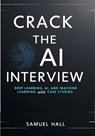 Crack the AI Interview: Deep Learning, AI, and Machine Learning Questions with Case Studies. Answer Tough Questions, Solve Complex Problems, and Stand - Samuel Hall - 9798311004336