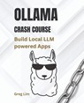 Ollama Crash Course: Build Local LLM powered Apps - Greg Lim - 9798311074919