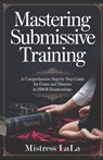 Mastering Submissive Training: A Comprehensive Step-by-Step Guide for Doms and Masters in BDSM Relationships - Mistress Lala - 9798311161282