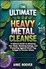 The Ultimate Heavy Metal Cleanse: A Natural Guide to Detoxing Your Body, Boosting Energy, and Protecting Against Brain Fog, Fatigue & Chronic Illness - Anke Hoover - 9798311267113