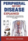 peripheral Artery Disease Explained: Comprehensive Guide To Improve Blood Flow, Prevent Amputation, Leg Pain And Live A Pain Free Lifestyle - James A. Steven - 9798311455947