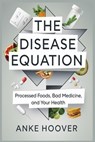 The Disease Equation: Processed Foods, Bad Medicine, and Your Health - Anke Hoover - 9798311531856