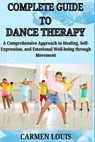 Complete Guide to Dance Therapy: A Comprehensive Approach to Healing, Self-Expression, and Emotional Well-being through Movement - Carmen Louis - 9798311622950