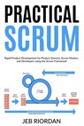 Practical Scrum: Rapid Product Development for Product Owners, Scrum Masters and Developers using the Agile/Scrum Framework - Jeb Riordan - 9798311632515