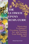The Ultimate Epoxy Resin Guide: Mastering Techniques, Creating Stunning Art, and Turning Your Hobby into Profit! - Olesia Naumchyk - 9798311749565