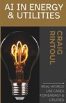 Powering the Future: Real-World AI Use Cases for Energy & Utilities - Craig Rintoul - 9798311850827