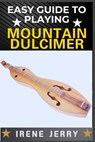 Easy Guide to Playing Mountain Dulcimer: A Step-by-Step Method for Learning to Play with Ease, Even If You Have No Musical Experience - Irene Jerry - 9798312062090