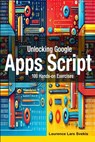 Unlocking Google Apps Script: 100 Hands-on Exercises to Build Automation Skills - Laurence Lars Svekis - 9798312112870