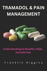 Tramadol and Pain Management: Understanding Its Benefits, Risks, and Safe Use - Franklin Higgins - 9798312192025