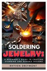 Soldering Jewelry: A Beginner's Guide to Crafting Stunning and Durable Designs: The Ultimate Step-By-Step Guide to Soldering Techniques, Tools, and Pr - Rhyven Dreymont - 9798312303193