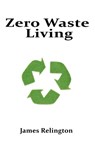 Zero Waste Living: Practical Steps Toward Sustainable Living and Reducing Environmental Footprints - James Relington - 9798312332834