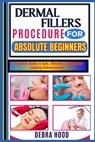 Dermal Fillers Procedure: A Complete Guide to Safe, Effective, and Natural-Looking Enhancements - Debra Hood - 9798312444179