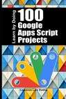 100 Google Apps Script Projects: Learn by Doing - Laurence Lars Svekis - 9798312474206