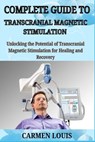 Complete Guide to Transcranial Magnetic Stimulation: Unlocking the Potential of Trans cranial Magnetic Stimulation for Healing and Recovery - Carmen Louis - 9798312515732