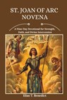 St. Joan Of Arc Novena: A Nine-Day Devotional for Strength, Faith, and Divine Intercession - Elias T. Benedict - 9798312646757