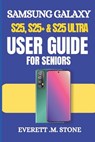 Samsung Galaxy S25, S25+ & S25 Ultra User Guide for Seniors: A Simple Step-By-Step Manual For Beginners To Set Up, Personalize, And Optimize With Andr - Everett M. Stone - 9798312653496