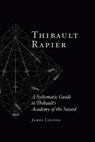 Thibault Rapier: A Systematic Guide to Thibault's Academy of the Sword - James Colton - 9798312685596