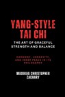 Yang-Style Tai Chi: The Art of Graceful Strength and Balance: Harmony, longevity, and inner peace in its philosophy - Miodrag Christopher Zachary - 9798312822793