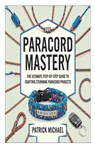 Paracord Mastery: The Ultimate Step-by-Step Guide to Crafting Stunning Paracord Projects - Patrick Michael - 9798313012865
