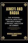 Xingyi and Bagua: The Internal Martial Arts That Defined Power, Strategy, and Flow in Combat: A Deep Exploration of the Origins, Fighting Principles, - Miodrag Christopher Zachary - 9798313054216