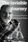 The Invisible Journey - The Mystical World of Neem Karoli Baba - Abhishek Srivastava - 9798313059020