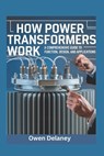 How Power Transformers Work: A Comprehensive Guide to Function, Design, and Applications - Owen Delaney - 9798313349824
