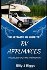 RV Appliances: The Ultimate DIY Guide to Troubleshooting and Repair - Billy J. Riggs - 9798313442686