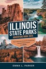 Illinois State Parks Adventure Book 2025: Your Ultimate Guide to Exploring Illinois' State Parks in 2025 - Emma L Parker - 9798313540153