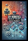 DIY Robotics: Build Your Own Smart Robot from Scratch-No Experience Required! - Stem School - 9798313614915