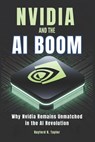 Nvidia and The Ai Boom: Why Nvidia Remains Unmatched in the AI Revolution - Rayford R. Taylor - 9798313877105