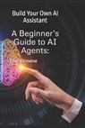 A Beginner's Guide to AI Agents: Build Your Own AI Assistant - Elvis Browne - 9798314025642