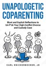 Unapologetic Coparenting: Blunt And Explicit Reflections To Un-F*ck Your High-Conflict Divorce And Custody Case - Carl Knickerbocker Jd - 9798314145586