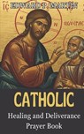 Catholic Healing and Deliverance Prayer Book: The Ultimate Catholic Prayer Book for Healing, Protection, and Freedom - Edward P. Martin - 9798314389706