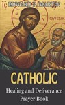 Catholic Healing and Deliverance Prayer Book: The Ultimate Catholic Prayer Book for Healing, Protection, and Freedom - Edward P. Martin - 9798314389706
