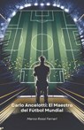 Carlo Ancelotti: El Maestro del Fútbol Mundial: La historia de un campeón que revolucionó el mundo del fútbol como jugador y entrenador - Marco Rossi Ferrari - 9798314424384