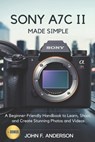 Sony A7C II Made Simple: A Beginner-Friendly Handbook to Learn, Shoot, and Create Stunning Photos and Videos - John F. Anderson - 9798314513347