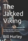 The Jacked Viking: Strength, Size, and Toughness: Transform Your Body with Viking Principles - Bill Hurley - 9798314652831